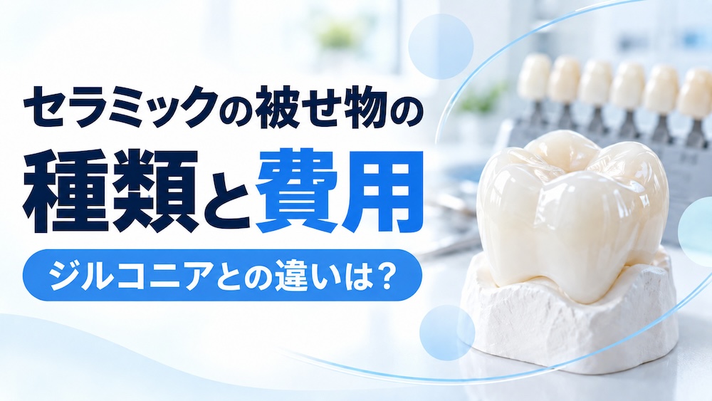 セラミックの被せ物の種類と費用｜ジルコニアとの違いは？